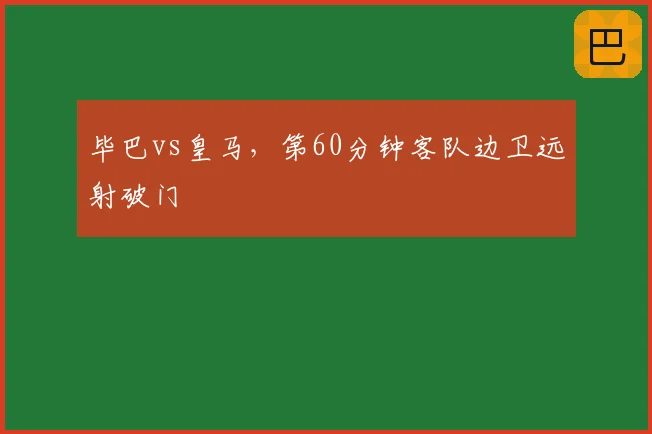 毕巴vs皇马，第60分钟客队边卫远射破门