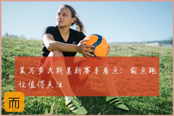 莱万多夫斯基新赛季看点：前点跑位值得关注