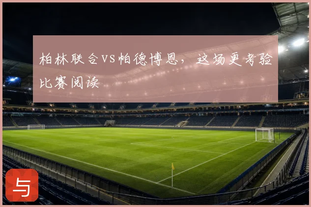 柏林联合vs帕德博恩，这场更考验比赛阅读