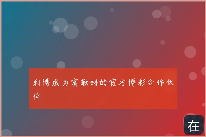 利博成为富勒姆的官方博彩合作伙伴