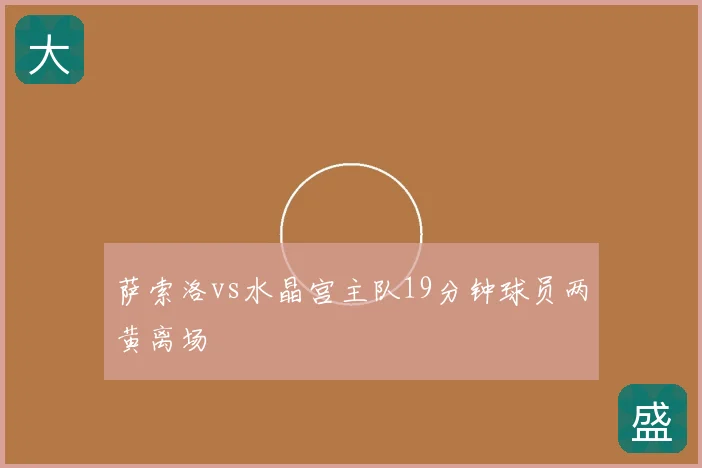萨索洛vs水晶宫主队19分钟球员两黄离场
