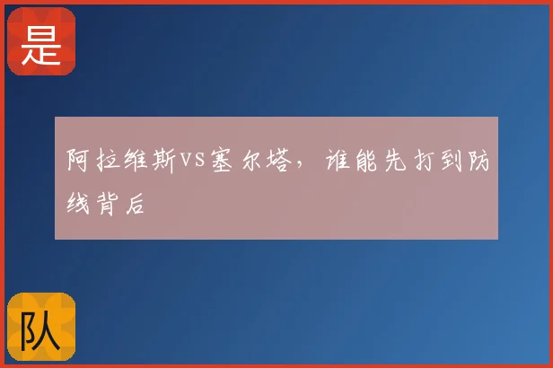 阿拉维斯vs塞尔塔,谁能先打到防线背后