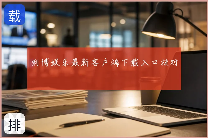 利博娱乐最新客户端下载入口核对