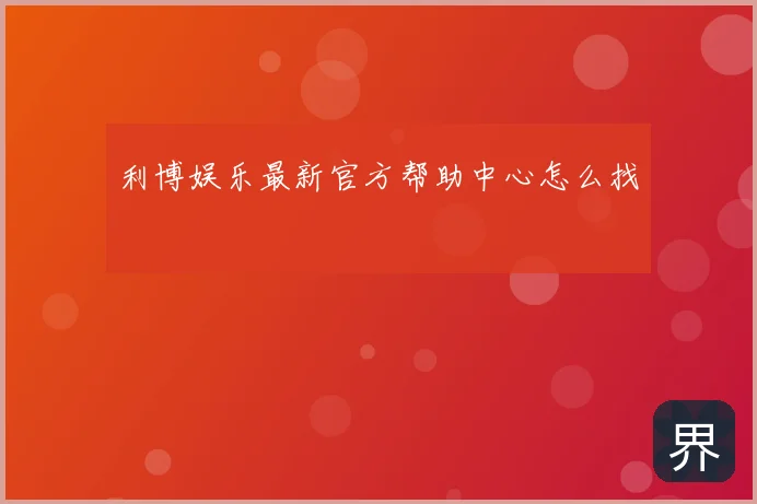 利博娱乐最新官方帮助中心怎么找