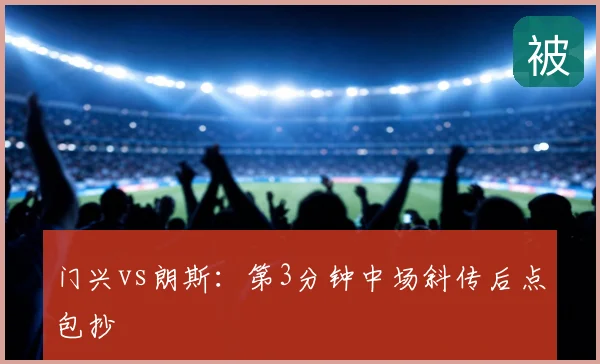 门兴vs朗斯:第3分钟中场斜传后点包抄