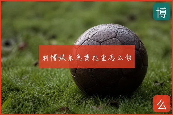 利博娱乐免费礼金怎么领