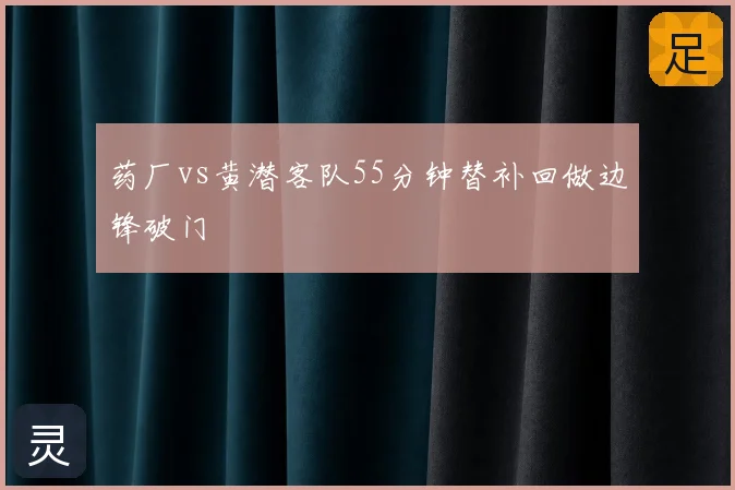 药厂vs黄潜客队55分钟替补回做边锋破门