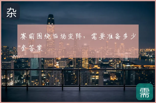 赛前围绕临场变阵,需要准备多少套答案