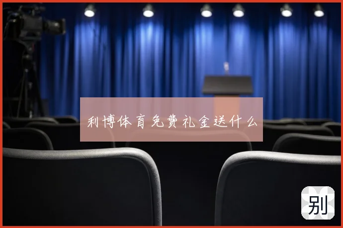 利博体育免费礼金送什么